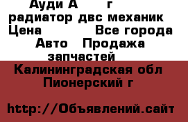 Ауди А4/1995г 1,6 adp радиатор двс механик › Цена ­ 2 500 - Все города Авто » Продажа запчастей   . Калининградская обл.,Пионерский г.